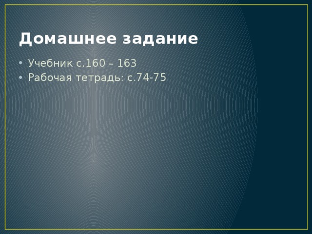 Домашнее задание Учебник с.160 – 163 Рабочая тетрадь: с.74-75 