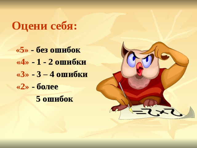 Оцени себя:  «5» - без ошибок  «4» - 1 - 2 ошибки  «3» - 3 – 4 ошибки  «2» - более  5 ошибок  