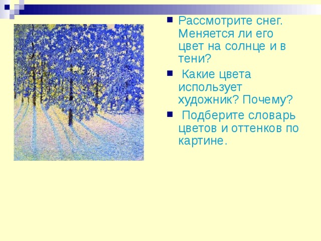 Рассмотрите снег. Меняется ли его цвет на солнце и в тени?  Какие цвета использует художник? Почему?  Подберите словарь цветов и оттенков по картине.  