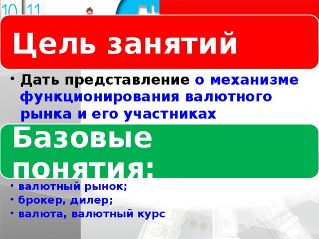 Логотип Цель занятий Название слайда Дать представление о механизме функционирования валютного рынка и его участниках Дать представление о механизме функционирования валютного рынка и его участниках Базовые понятия: валютный рынок; брокер, дилер; валюта, валютный курс валютный рынок; брокер, дилер; валюта, валютный курс 