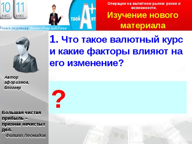 Операции на валютном рынке: риски и возможности. Изучение нового материала Логотип 1. Что такое валютный курс и какие факторы влияют на его изменение? Автор афоризмов, блоггер ? Большая чистая прибыль – признак нечистых дел. Филипп Леонидов 