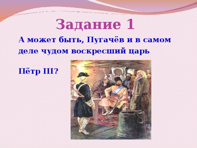 Задание 1 А может быть, Пугачёв и в самом деле чудом воскресший царь Пётр ІІІ ? 