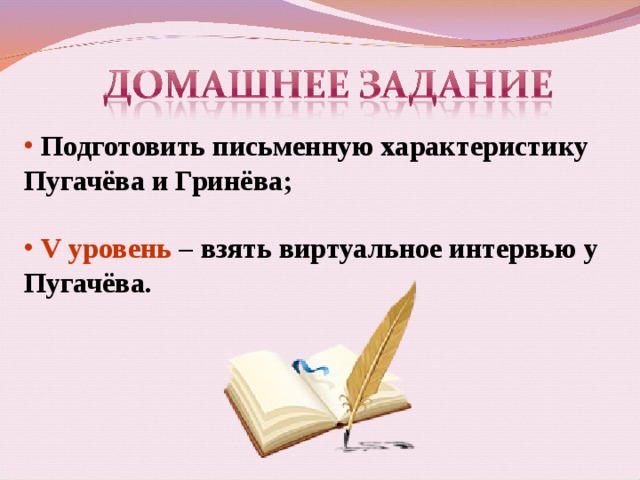  По дготовить письменную характеристику Пугачёва и Гринёва;   V уровень – взять виртуальное интервью у Пугачёва.  