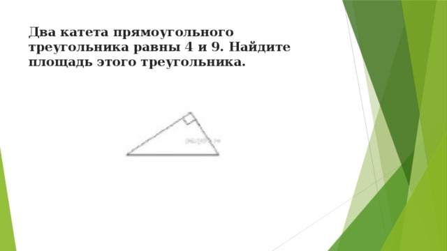 Два катета прямоугольного треугольника равны 4 и 9. Найдите площадь этого треугольника.