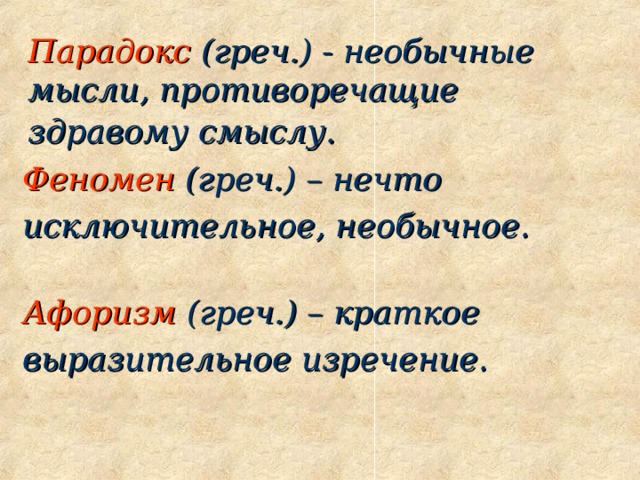 Парадокс (греч.) - необычные мысли, противоречащие здравому смыслу.  Феномен (греч.) – нечто исключительное, необычное. Афоризм  (греч.) – краткое выразительное изречение. 