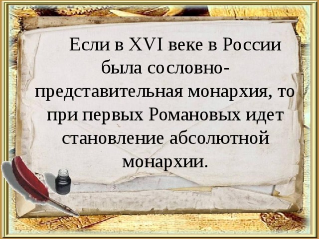  Если в XVI веке в России была сословно-представительная монархия, то при первых Романовых идет становление абсолютной монархии. 