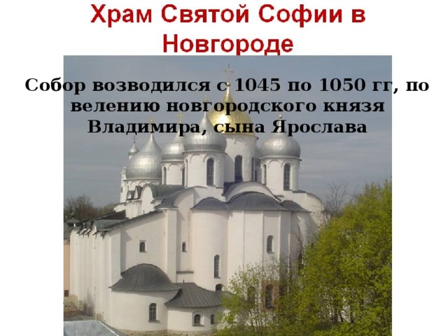 Собор возводился с 1045 по 1050 гг, по­велению новгородского князя Владимира, сына Ярослава 