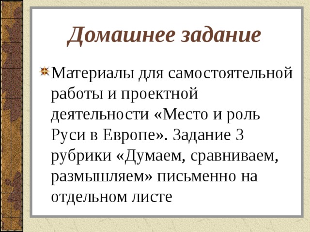 Домашнее задание Материалы для самостоятельной работы и проектной деятельности «Место и роль Руси в Европе». Задание 3 рубрики «Думаем, сравниваем, размышляем» письменно на отдельном листе 