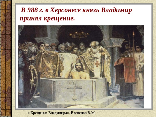 В 988 г. в Херсонесе князь Владимир принял крещение. « Крещение Владимира». Васнецов В.М. 