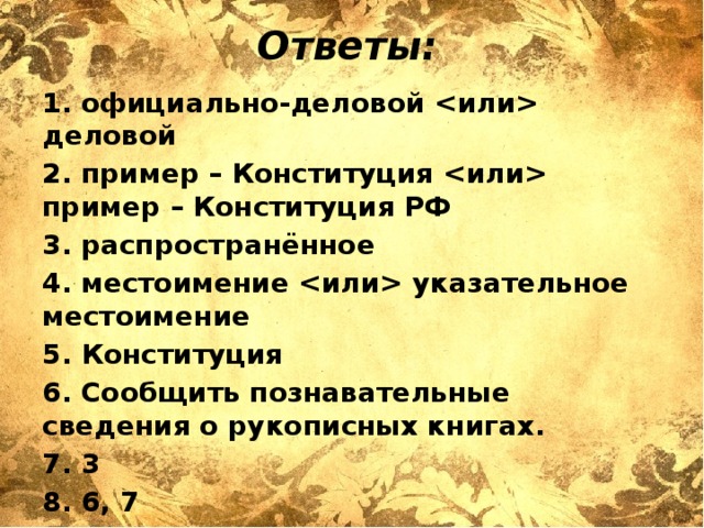 Ответы: 1. официально-деловой  деловой 2. пример – Конституция  пример – Конституция РФ 3. распространённое 4. местоимение  указательное местоимение 5. Конституция 6. Сообщить познавательные сведения о рукописных книгах. 7. 3 8. 6, 7 