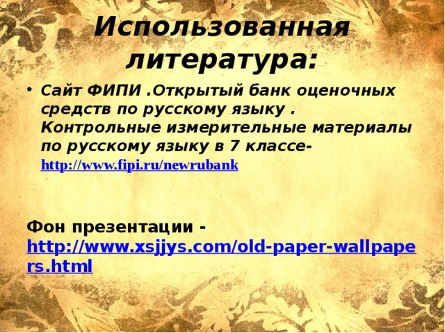 Использованная литература: Сайт ФИПИ .Открытый банк оценочных средств по русскому языку . Контрольные измерительные материалы по русскому языку в 7 классе-  http://www.fipi.ru/newrubank    Фон презентации - http://www.xsjjys.com/old-paper-wallpapers.html    