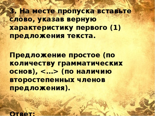 3. На месте пропуска вставьте слово, указав верную характеристику первого (1) предложения текста.  Предложение простое (по количеству грамматических основ),  (по наличию второстепенных членов предложения).    Ответ: _______________________ 
