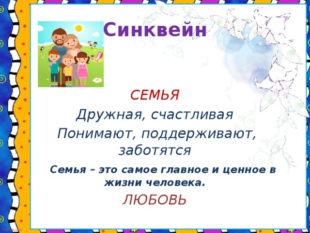 Синквейн   СЕМЬЯ Дружная, счастливая  Понимают, поддерживают, заботятся  Семья – это самое главное и ценное в жизни человека. ЛЮБОВЬ