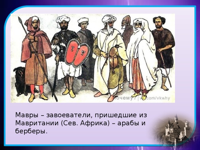 Мавры – завоеватели, пришедшие из Мавритании (Сев. Африка) – арабы и берберы. 