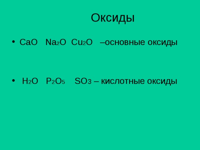 Оксиды CaO Na 2 O Cu 2 O –основные оксиды    H 2 O P 2 O 5 SO 3 – кислотные оксиды 