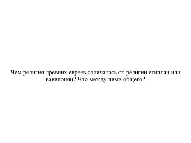 Чем религия древних евреев отличалась от религии египтян или вавилонян? Что между ними общего? 