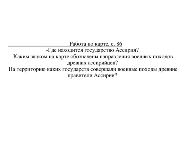  Работа по карте, с. 86 -Где находится государство Ассирия? Каким знаком на карте обозначены направления военных походов древних ассирийцев?  На территорию каких государств совершали военные походы древние правители Ассирии?  