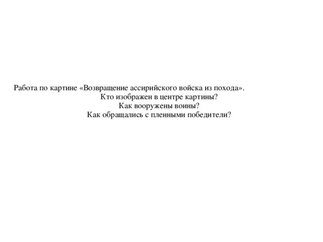 Работа по картине «Возвращение ассирийского войска из похода». Кто изображен в центре картины? Как вооружены воины? Как обращались с пленными победители? 