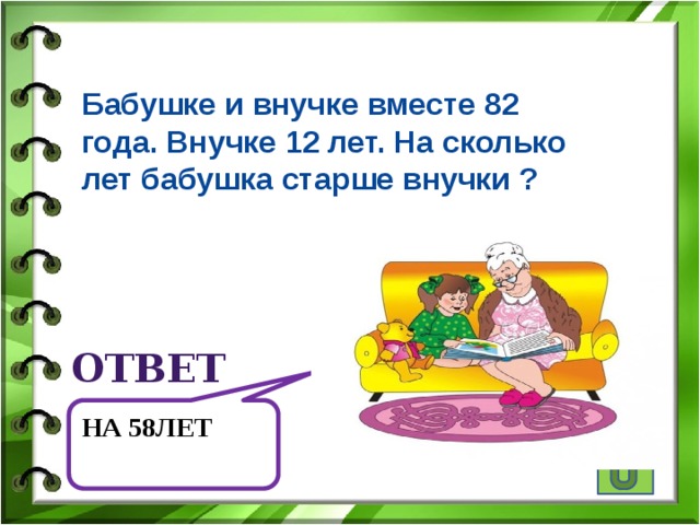 Бабушке и внучке вместе 82 года. Внучке 12 лет. На сколько лет бабушка старше внучки ? ответ На 58лет 