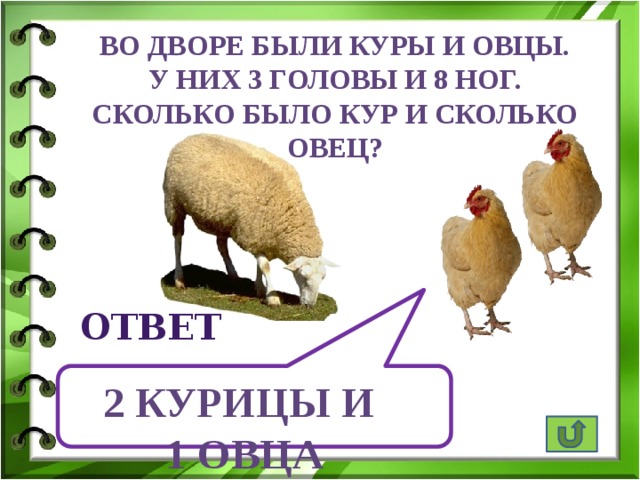  Во дворе были куры и овцы. У них 3 головы и 8 ног. Сколько было кур и сколько овец? ответ 2 курицы и 1 овца 