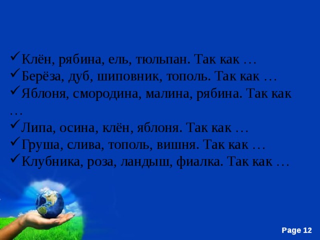 Клён, рябина, ель, тюльпан. Так как …  Берёза, дуб, шиповник, тополь. Так как …  Яблоня, смородина, малина, рябина. Так как …  Липа, осина, клён, яблоня. Так как …  Груша, слива, тополь, вишня. Так как …  Клубника, роза, ландыш, фиалка. Так как …