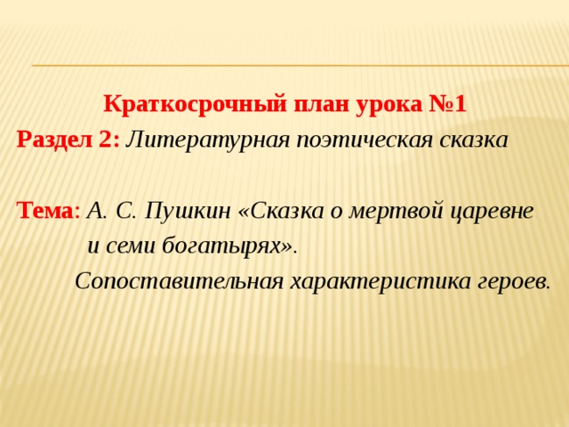 Краткосрочный план урока №1 Раздел 2: Литературная поэтическая сказка Тема :  А. С. Пушкин «Сказка о мертвой царевне  и семи богатырях».  Сопоставительная характеристика героев.