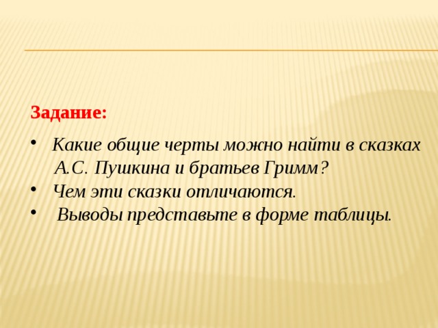 Задание:   Какие общие черты можно найти в сказках  А.С. Пушкина и братьев Гримм?   Чем эти сказки отличаются.  Выводы представьте в форме таблицы.