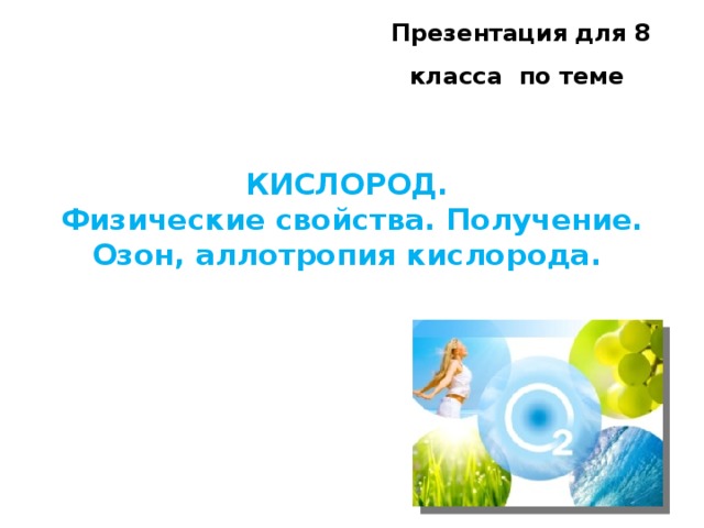 Презентация для 8 класса по теме КИСЛОРОД.  Физические свойства. Получение.  Озон, аллотропия кислорода.