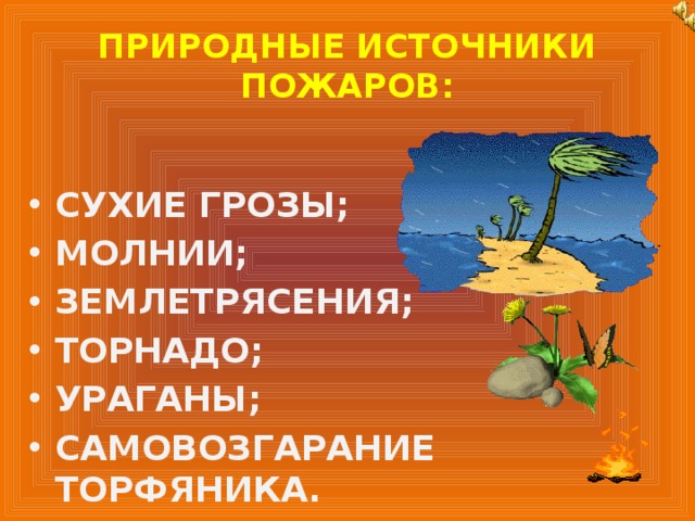 ПРИРОДНЫЕ ИСТОЧНИКИ ПОЖАРОВ: СУХИЕ ГРОЗЫ; МОЛНИИ; ЗЕМЛЕТРЯСЕНИЯ; ТОРНАДО; УРАГАНЫ; САМОВОЗГАРАНИЕ ТОРФЯНИКА.  