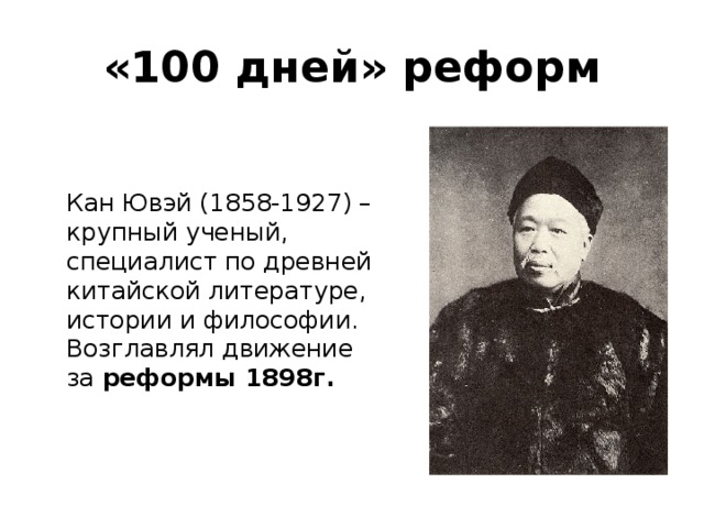 «100 дней» реформ  Кан Ювэй (1858-1927) – крупный ученый, специалист по древней китайской литературе, истории и философии. Возглавлял движение за реформы 1898г.  