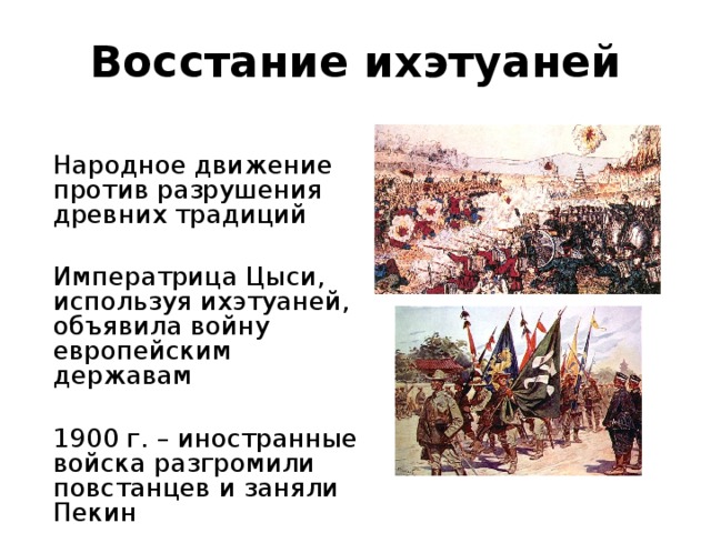 Восстание ихэтуаней  Народное движение против разрушения древних традиций  Императрица Цыси, используя ихэтуаней, объявила войну европейским державам  1900 г. – иностранные войска разгромили повстанцев и заняли Пекин 