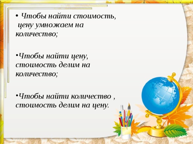   Чтобы найти стоимость, цену умножаем на количество; Чтобы найти цену, стоимость делим на количество;  Чтобы найти количество , стоимость делим на цену.  