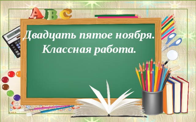 Двадцать пятое ноября. Классная работа. 