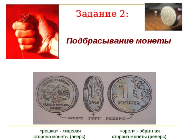Задание 2: Подбрасывание монеты  «решка» - лицевая сторона монеты (аверс) «орел» - обратная сторона монеты (реверс) 