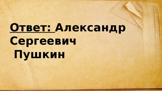 Ответ: Александр Сергеевич  Пушкин 