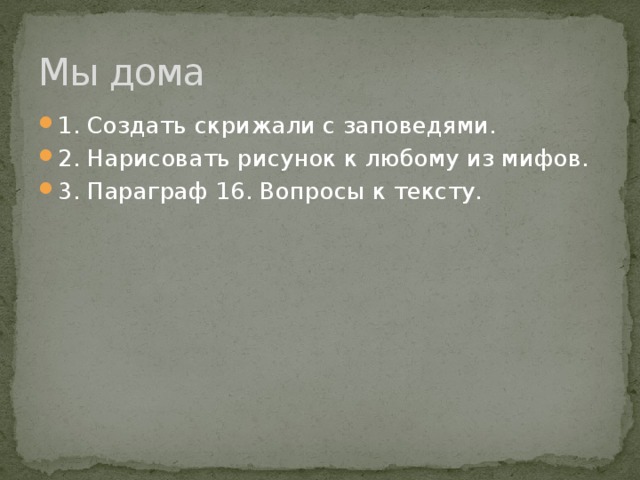 Мы дома 1. Создать скрижали с заповедями. 2. Нарисовать рисунок к любому из мифов. 3. Параграф 16. Вопросы к тексту. 