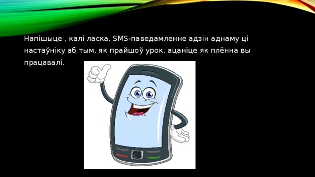 Напішыце , калі ласка, SMS-паведамленне адзін аднаму ці настаўніку аб тым, як прайшоў урок, ацаніце як плённа вы працавалі. 