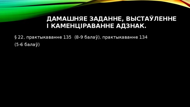 Дамашняе заданне, выстаўленне і каменціраванне адзнак. § 22, практыкаванне 135 (8-9 балаў), практыкаванне 134 (5-6 балаў) 