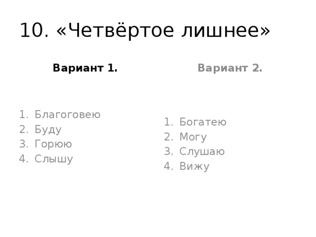 10. «Четвёртое лишнее» Вариант 1. Вариант 2. Благоговею Буду Горюю Слышу Богатею Могу Слушаю Вижу 