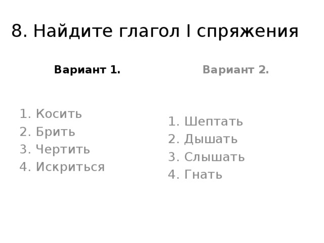 8. Найдите глагол I спряжения Вариант 1. Вариант 2. Косить Брить Чертить Искриться Шептать Дышать Слышать Гнать 