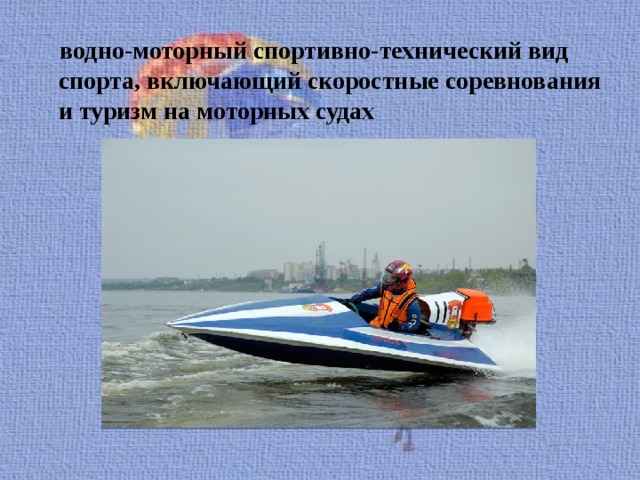  водно-моторный спортивно-технический вид спорта, включающий скоростные соревнования и туризм на моторных судах 