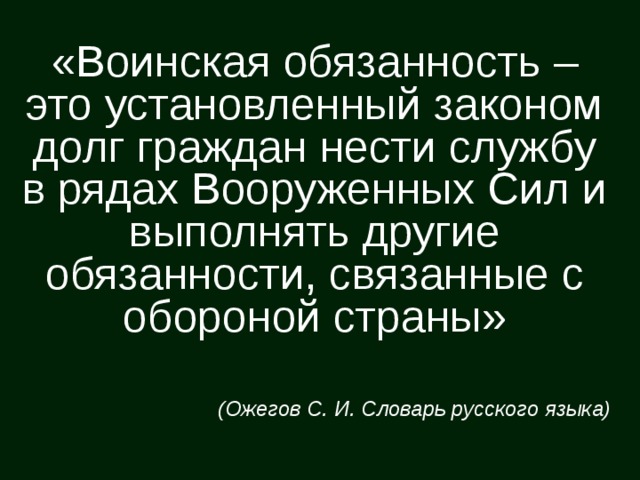 «Воинская обязанность – это установленный законом долг граждан нести службу в рядах Вооруженных Сил и выполнять другие обязанности, связанные с обороной страны» (Ожегов С. И. Словарь русского языка)  