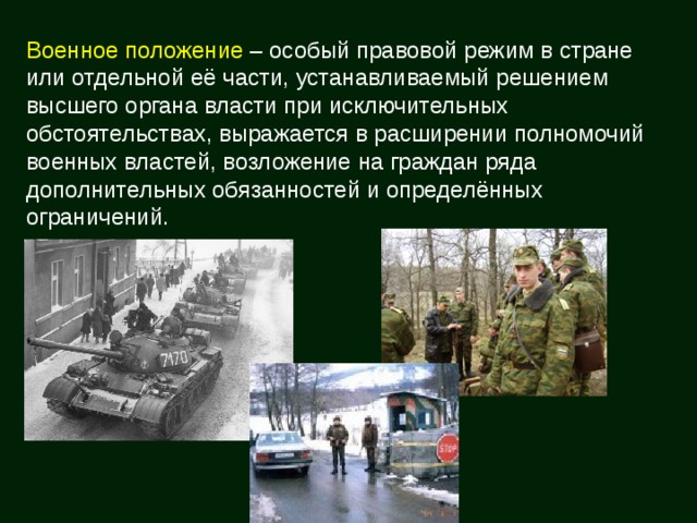 Военное положение – особый правовой режим в стране или отдельной её части, устанавливаемый решением высшего органа власти при исключительных обстоятельствах, выражается в расширении полномочий военных властей, возложение на граждан ряда дополнительных обязанностей и определённых ограничений. 