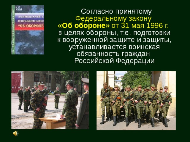  Согласно принятому Федеральному закону  «Об обороне»  от 31 мая 1996 г.  в целях обороны, т.е. подготовки к вооруженной защите и защиты, устанавливается воинская обязанность граждан Российской Федерации 