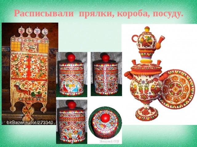Расписывали прялки, короба, посуду. 