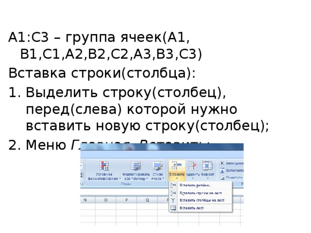 A1:C3 – группа ячеек(A1, B1,C1,A2,B2,C2,A3,B3,C3) Вставка строки(столбца): Выделить строку(столбец), перед(слева) которой нужно вставить новую строку(столбец); Меню Главная, Вставить : 