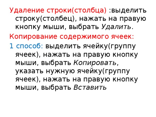 Удаление строки(столбца) :выделить строку(столбец), нажать на правую кнопку мыши, выбрать Удалить . Копирование содержимого ячеек: 1 способ: выделить ячейку(группу ячеек), нажать на правую кнопку мыши, выбрать Копировать , указать нужную ячейку(группу ячеек), нажать на правую кнопку мыши, выбрать Вставить 