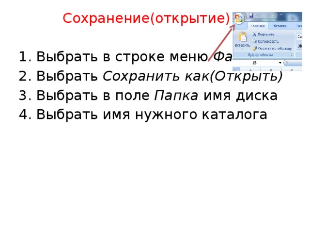  Сохранение(открытие) файла: Выбрать в строке меню Файл Выбрать Сохранить как(Открыть) Выбрать в поле Папка имя диска Выбрать имя нужного каталога 