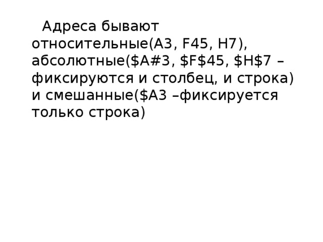  Адреса бывают относительные(A3, F45, H7), абсолютные($A#3, $F$45, $H$7 – фиксируются и столбец, и строка) и смешанные($A3 –фиксируется только строка) 