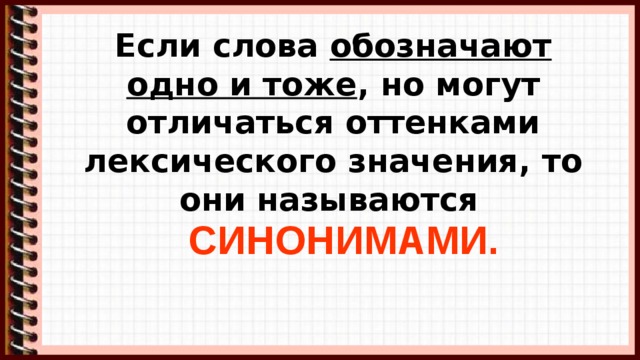 Если слова обозначают одно и тоже , но могут отличаться оттенками лексического значения, то они называются  СИНОНИМАМИ. 